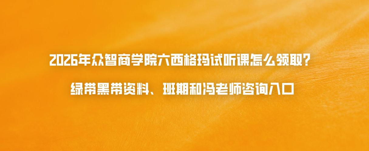 2026年众智商学院六西格玛试听课怎么领取？绿带黑带资料、班期和冯老师咨询入口