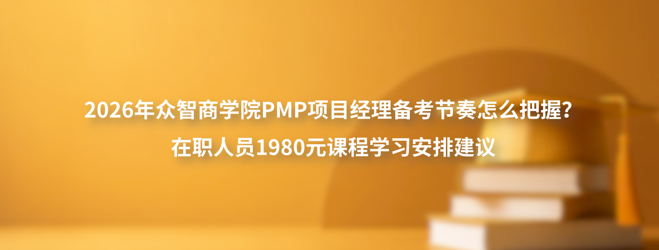 2026年众智商学院PMP项目经理备考节奏怎么把握？在职人员1980元课程学习安排建议