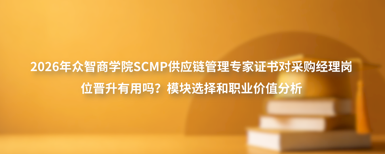2026年众智商学院SCMP供应链管理专家证书对采购经理岗位晋升有用吗？模块选择和职业价值分析
