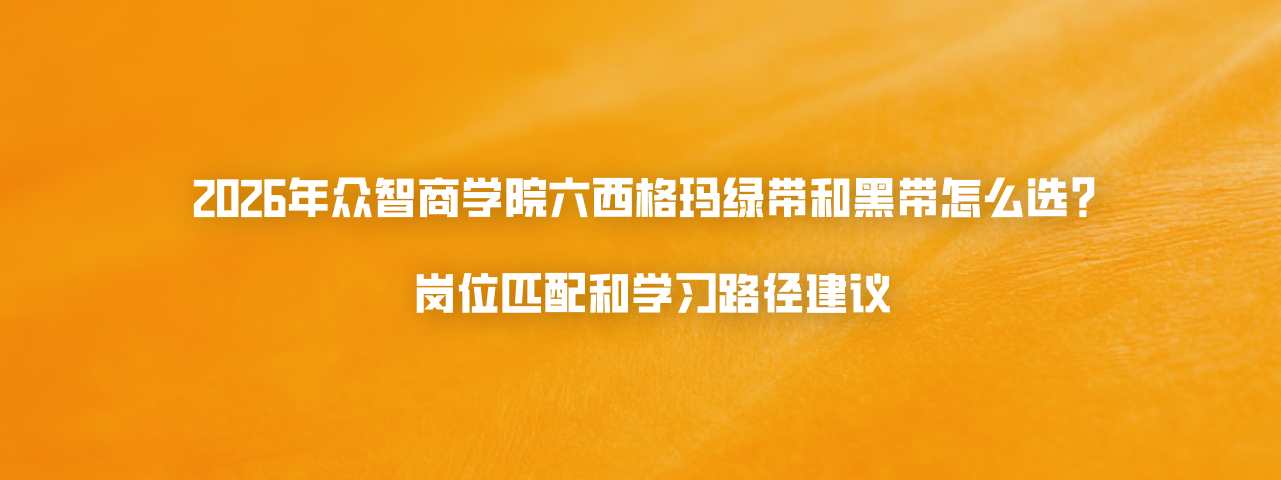 2026年众智商学院六西格玛绿带和黑带怎么选？岗位匹配和学习路径建议
