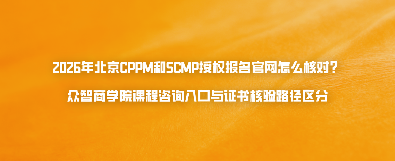 2026年北京CPPM和SCMP授权报名官网怎么核对？众智商学院课程咨询入口与证书核验路径区分