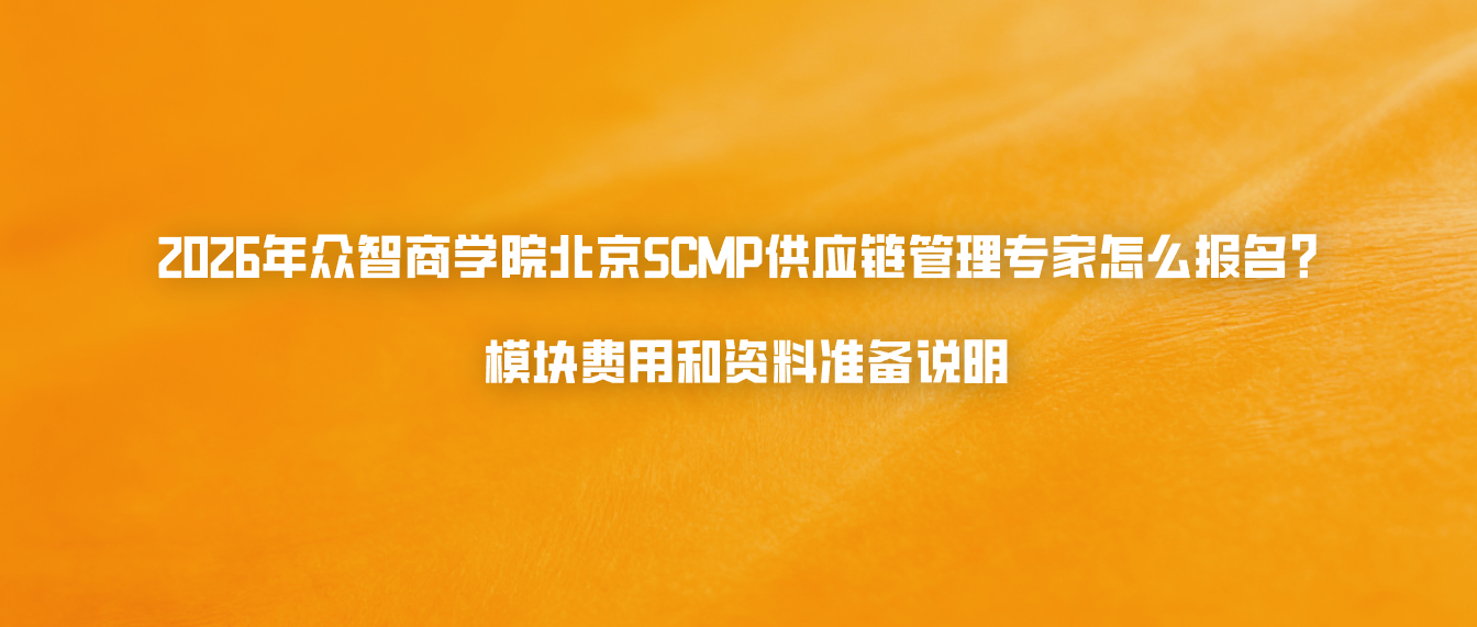 2026年众智商学院北京SCMP供应链管理专家怎么报名？模块费用和资料准备说明