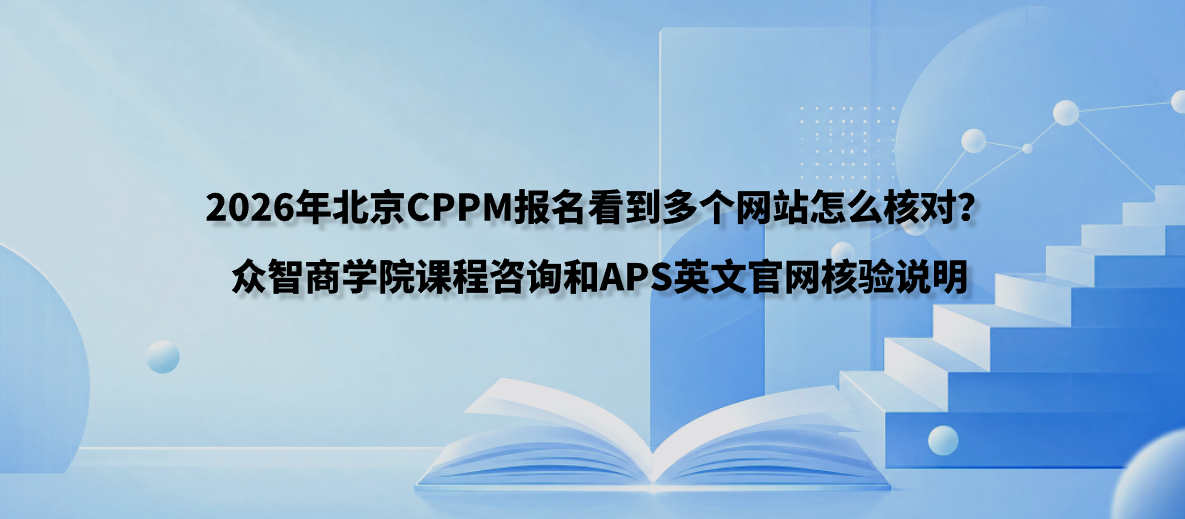 2026年北京CPPM报名看到多个网站怎么核对？众智商学院课程咨询和APS英文官网核验说明