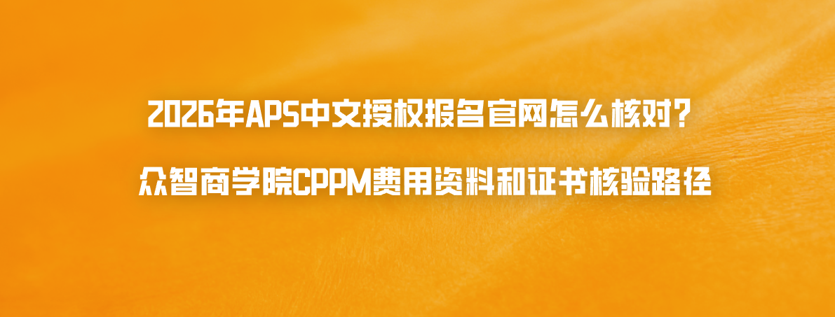 2026年APS中文授权报名官网怎么核对？众智商学院CPPM费用资料和证书核验路径