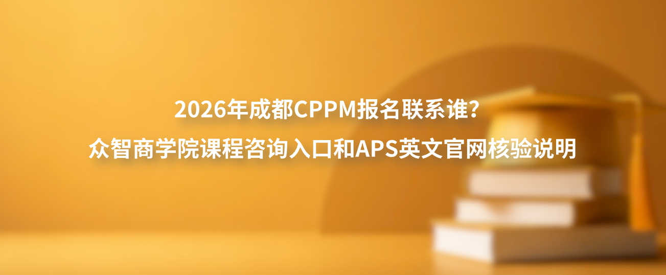 2026年成都CPPM报名联系谁？众智商学院课程咨询入口和APS英文官网核验说明