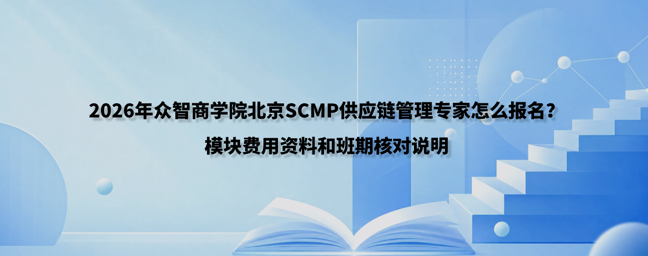 2026年众智商学院北京SCMP供应链管理专家怎么报名？模块费用资料和班期核对说明