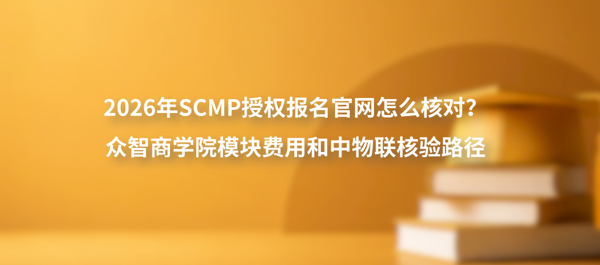 2026年SCMP授权报名官网怎么核对？众智商学院模块费用和中物联核验路径