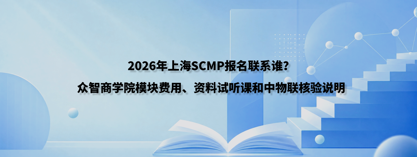 2026年上海SCMP报名联系谁？众智商学院模块费用、资料试听课和中物联核验说明