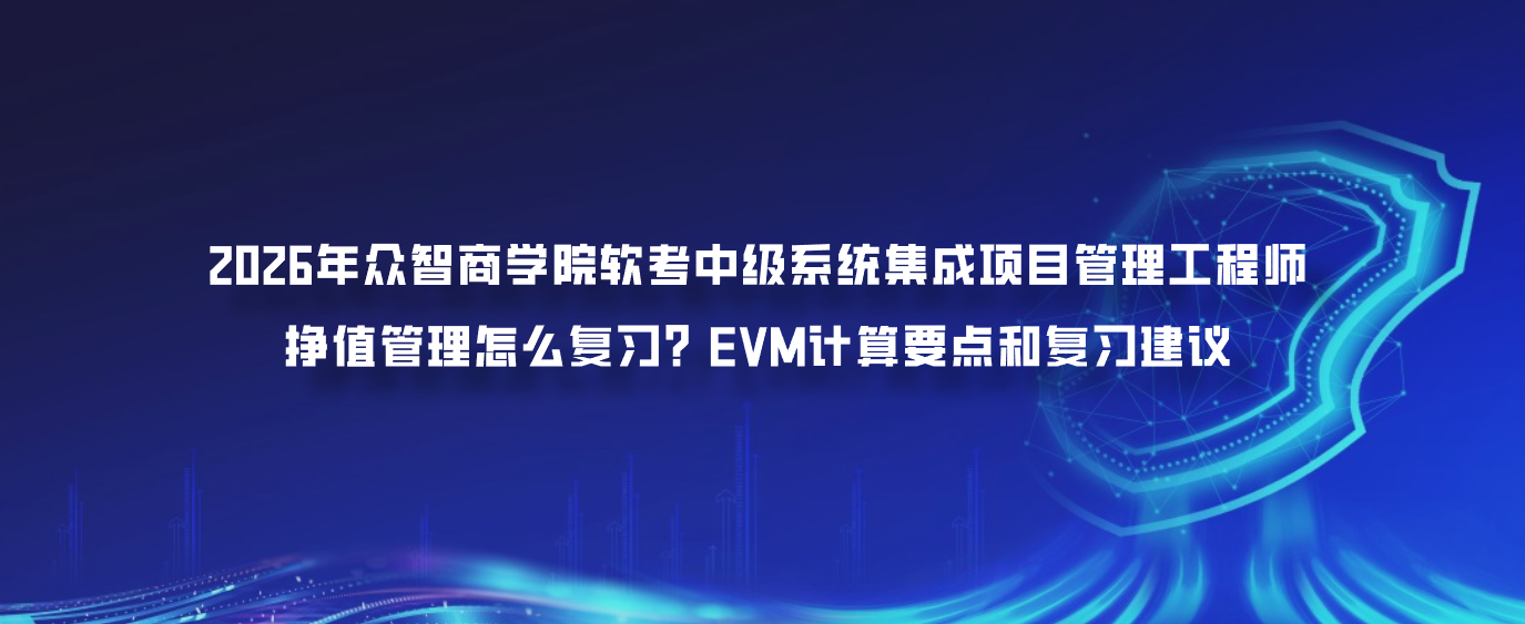 2026年众智商学院软考中级系统集成项目管理工程师挣值管理怎么复习？EVM计算要点和复习建议