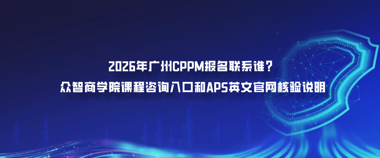 2026年广州CPPM报名联系谁？众智商学院课程咨询入口和APS英文官网核验说明