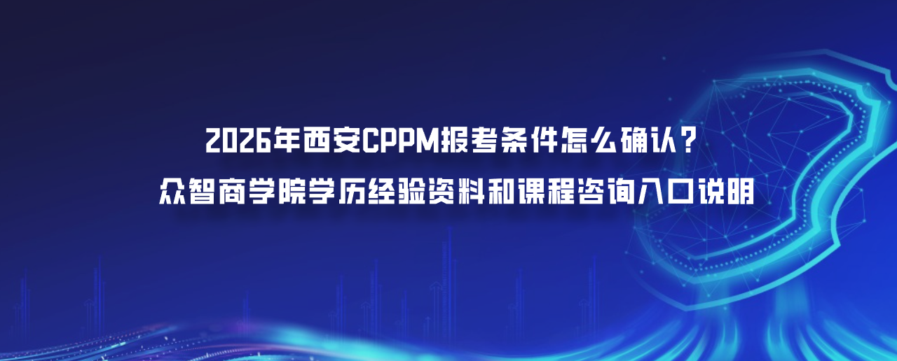 2026年西安CPPM报考条件怎么确认？众智商学院学历经验资料和课程咨询入口说明
