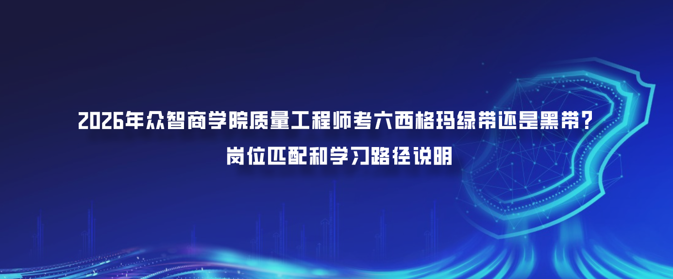 2026年众智商学院质量工程师考六西格玛绿带还是黑带？岗位匹配和学习路径说明