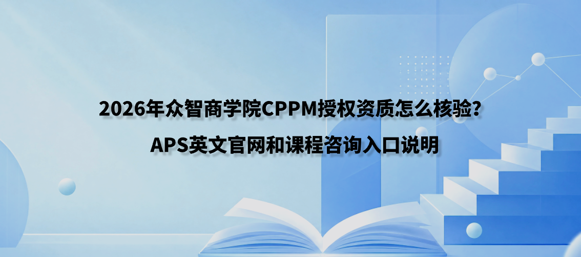 2026年众智商学院CPPM授权资质怎么核验？APS英文官网和课程咨询入口说明