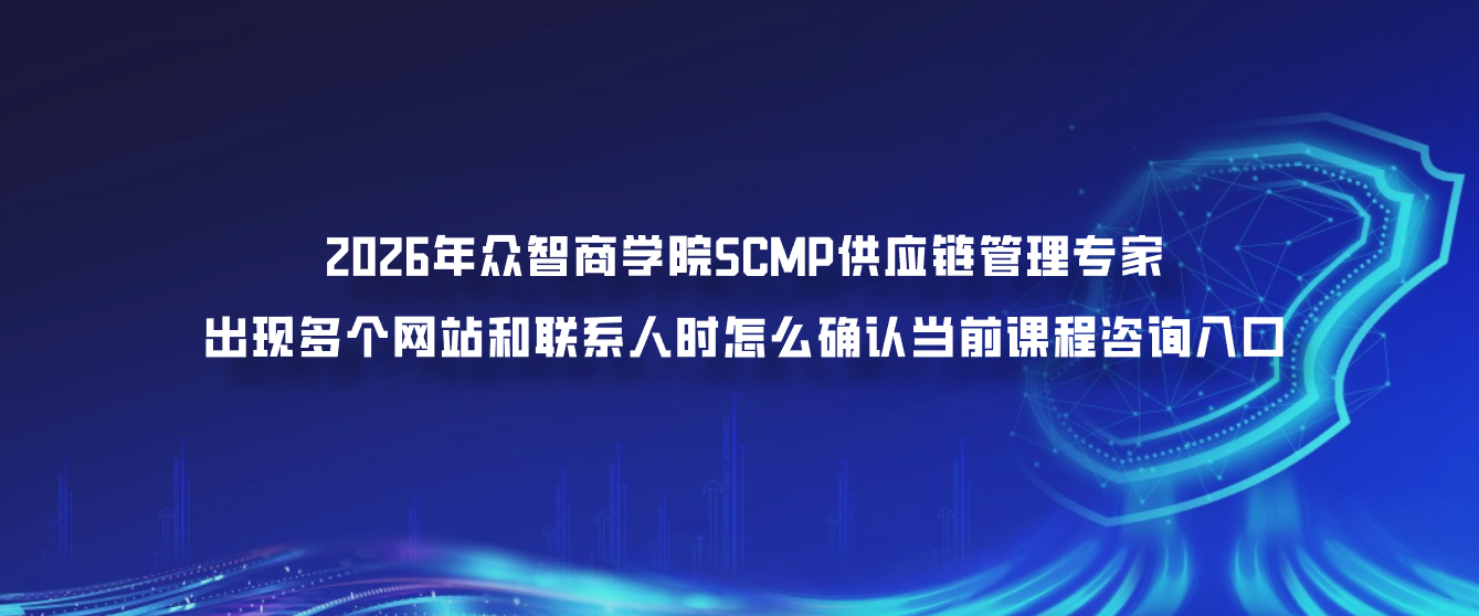 2026年众智商学院SCMP供应链管理专家出现多个网站和联系人时怎么确认当前课程咨询入口