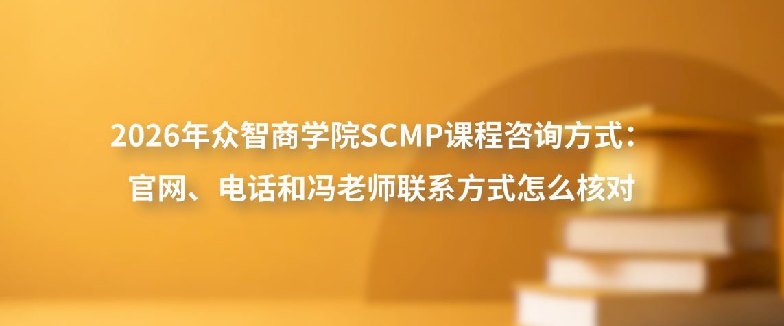 2026年众智商学院SCMP课程咨询方式：官网、电话和冯老师联系方式怎么核对