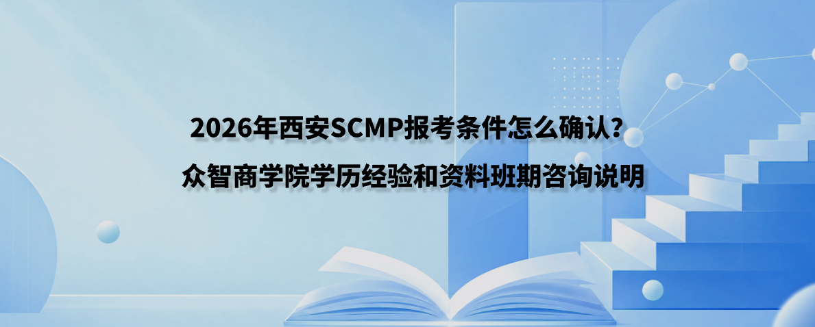 2026年西安SCMP报考条件怎么确认？众智商学院学历经验和资料班期咨询说明