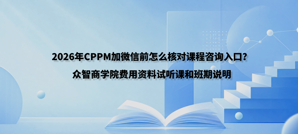 2026年CPPM加微信前怎么核对课程咨询入口？众智商学院费用资料试听课和班期说明