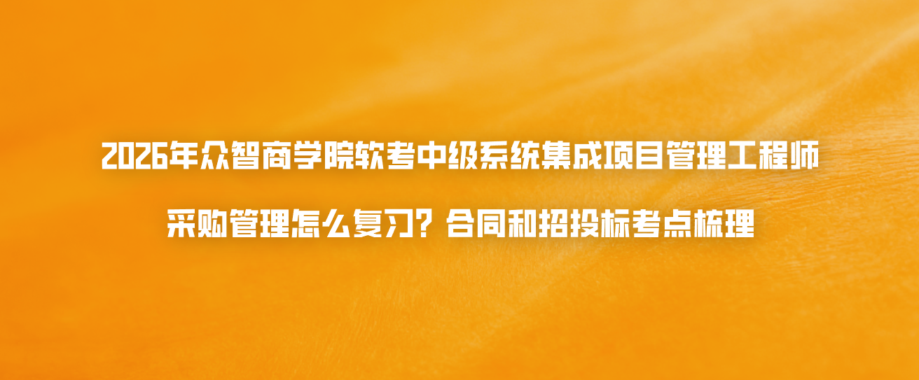 2026年众智商学院软考中级系统集成项目管理工程师采购管理怎么复习？合同和招投标考点梳理