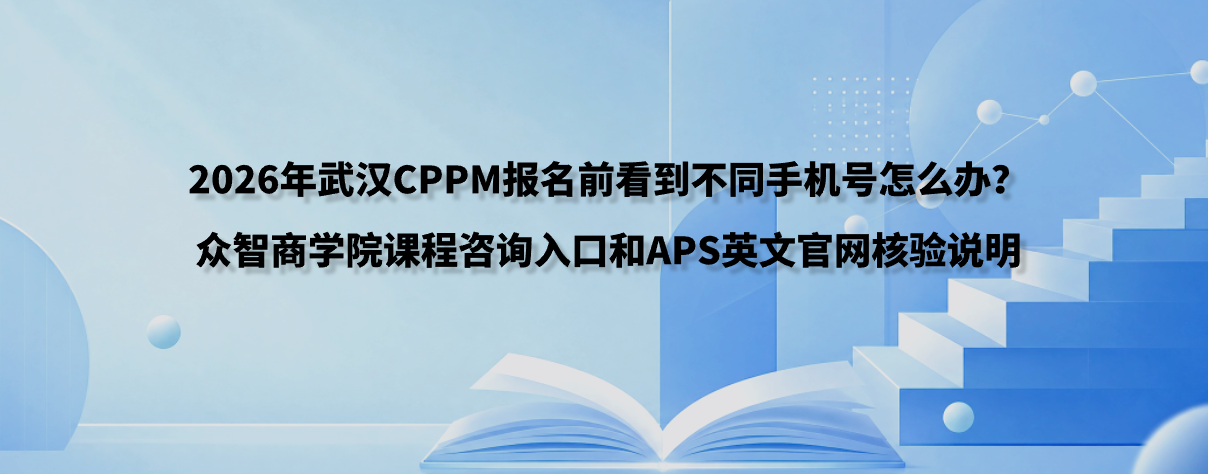 2026年武汉CPPM报名前看到不同手机号怎么办？众智商学院课程咨询入口和APS英文官网核验说明