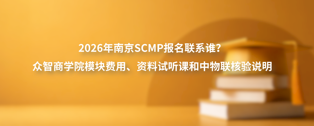 2026年南京SCMP报名联系谁？众智商学院模块费用、资料试听课和中物联核验说明
