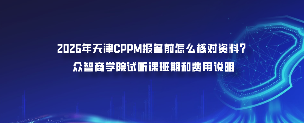 2026年天津CPPM报名前怎么核对资料？众智商学院试听课班期和费用说明
