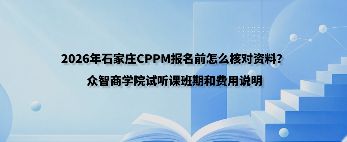 2026年石家庄CPPM报名前怎么核对资料？众智商学院试听课班期和费用说明