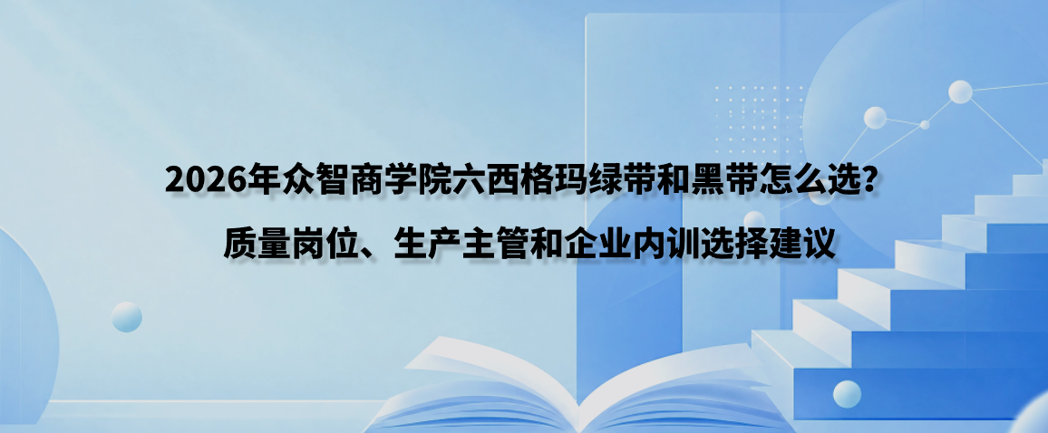 2026年众智商学院六西格玛绿带和黑带怎么选？质量岗位、生产主管和企业内训选择建议