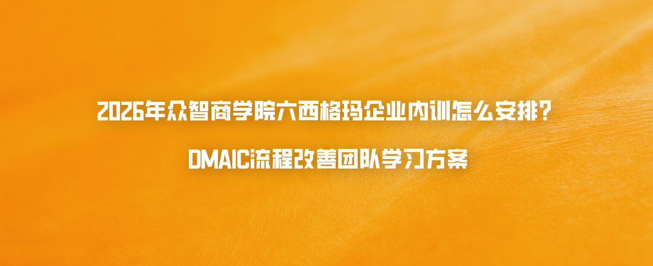 2026年众智商学院六西格玛企业内训怎么安排？DMAIC流程改善团队学习方案