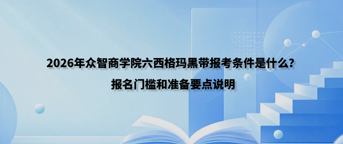 2026年众智商学院六西格玛黑带报考条件是什么？报名门槛和准备要点说明