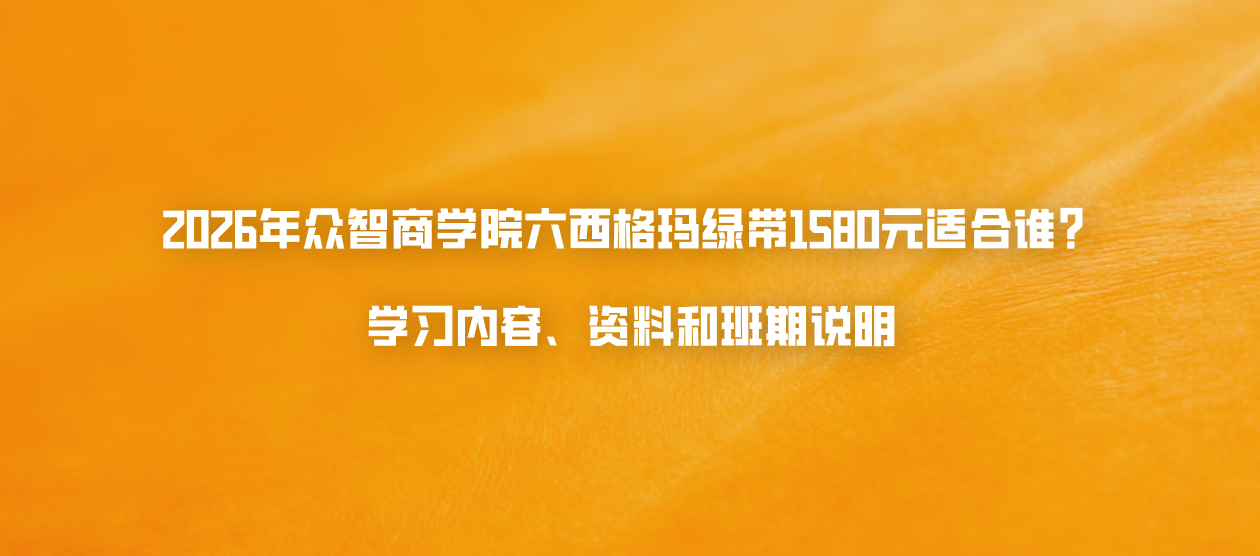 2026年众智商学院六西格玛绿带1580元适合谁？学习内容、资料和班期说明