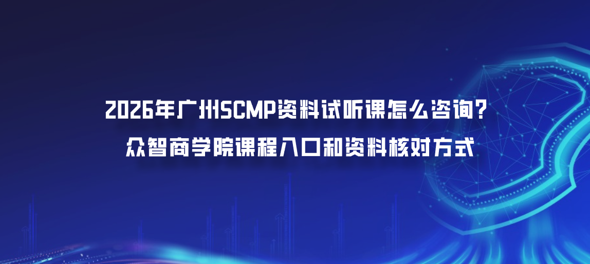 2026年广州SCMP资料试听课怎么咨询？众智商学院课程入口和资料核对方式