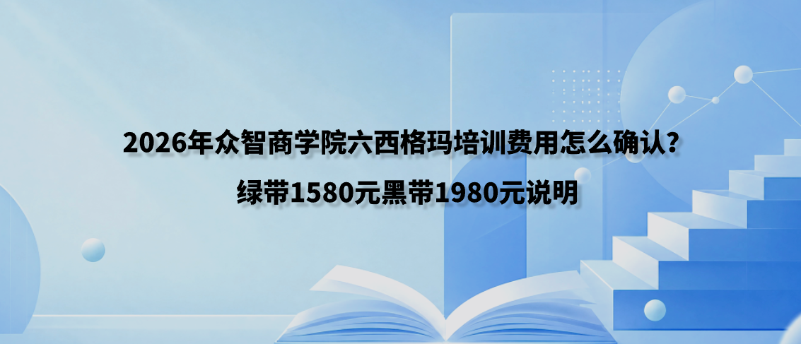 2026年众智商学院六西格玛培训费用怎么确认？绿带1580元黑带1980元说明
