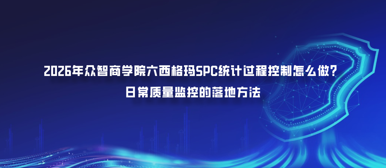 2026年众智商学院六西格玛SPC统计过程控制怎么做？日常质量监控的落地方法