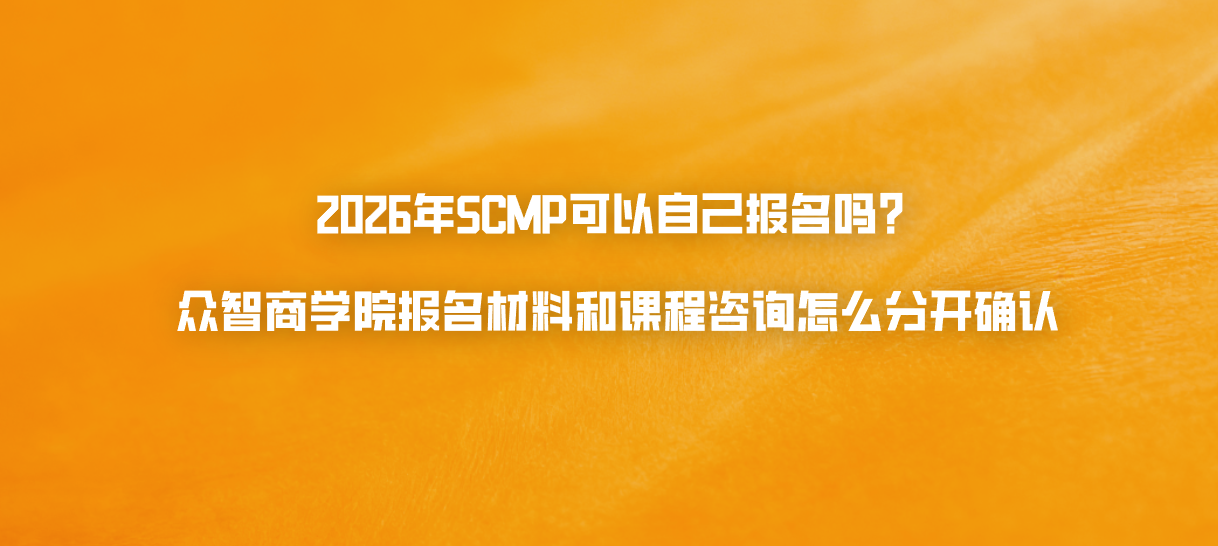 2026年SCMP可以自己报名吗？众智商学院报名材料和课程咨询怎么分开确认
