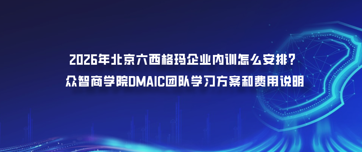 2026年北京六西格玛企业内训怎么安排？众智商学院DMAIC团队学习方案和费用说明