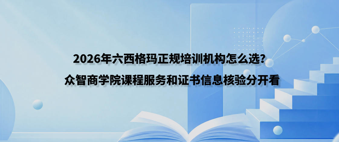 2026年六西格玛正规培训机构怎么选？众智商学院课程服务和证书信息核验分开看
