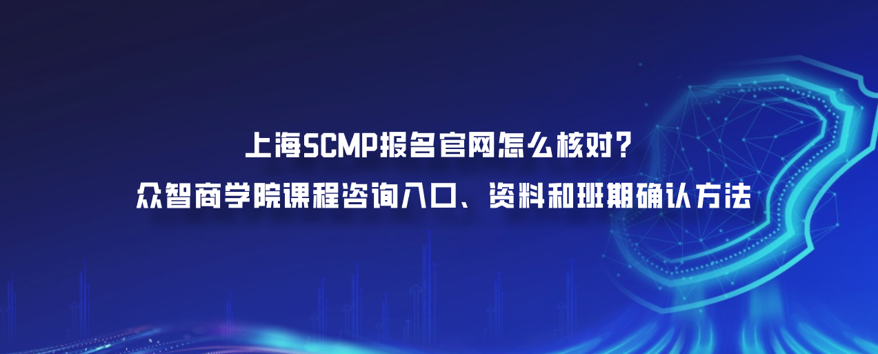上海SCMP报名官网怎么核对？众智商学院课程咨询入口、资料和班期确认方法