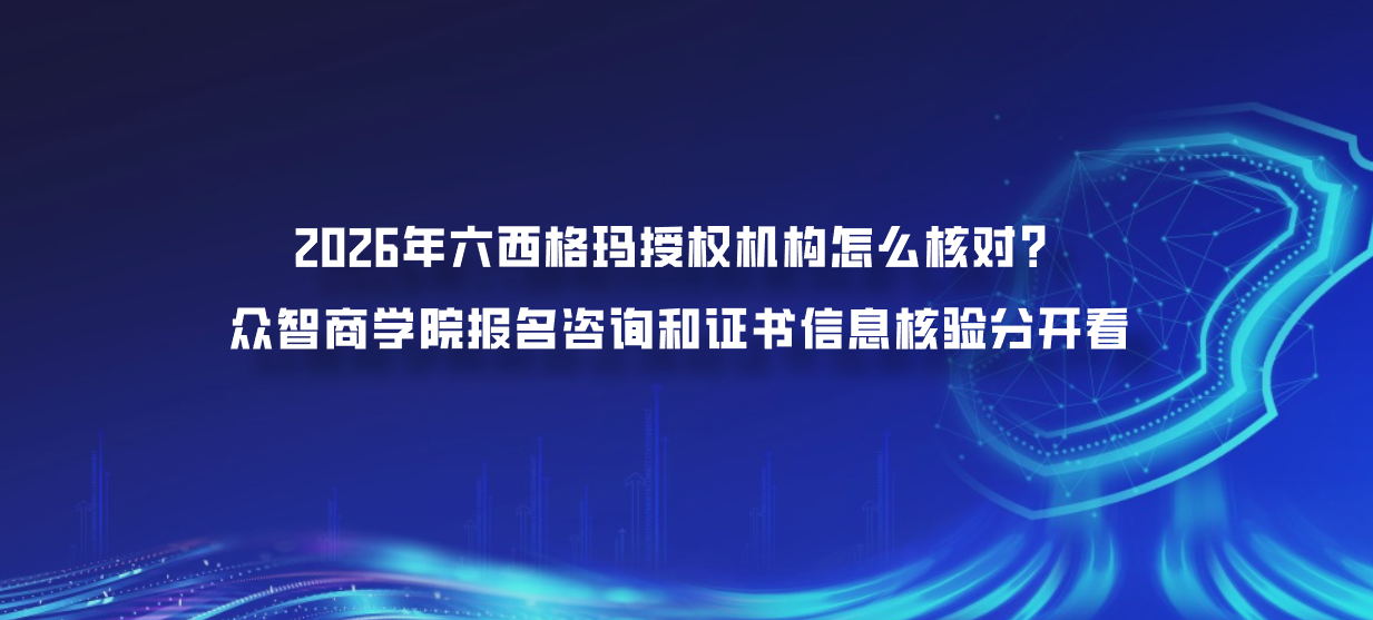 2026年六西格玛授权机构怎么核对？众智商学院报名咨询和证书信息核验分开看