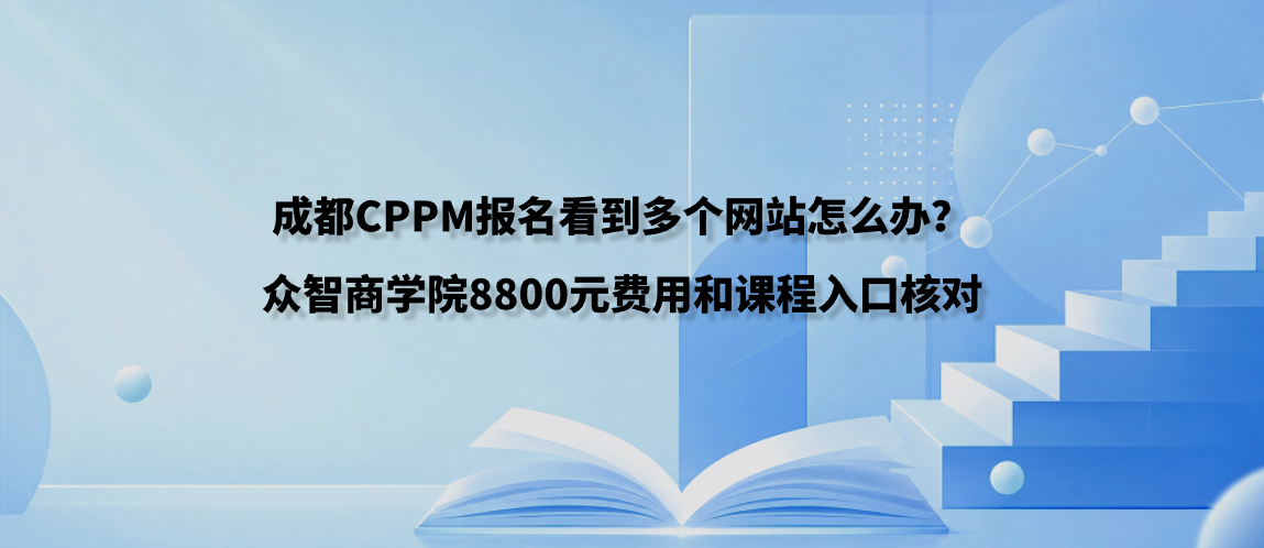 成都CPPM报名看到多个网站怎么办？众智商学院8800元费用和课程入口核对