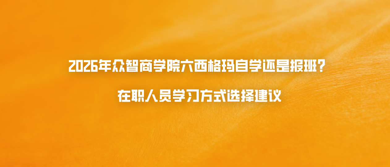 2026年众智商学院六西格玛自学还是报班？在职人员学习方式选择建议