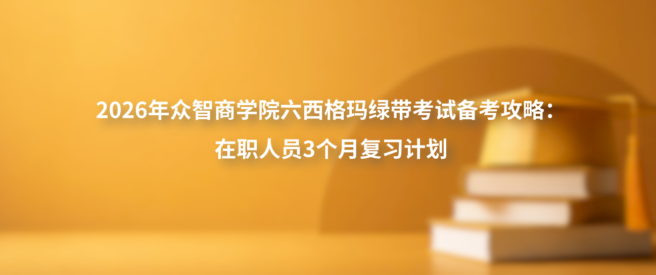 2026年众智商学院六西格玛绿带考试备考攻略：在职人员3个月复习计划