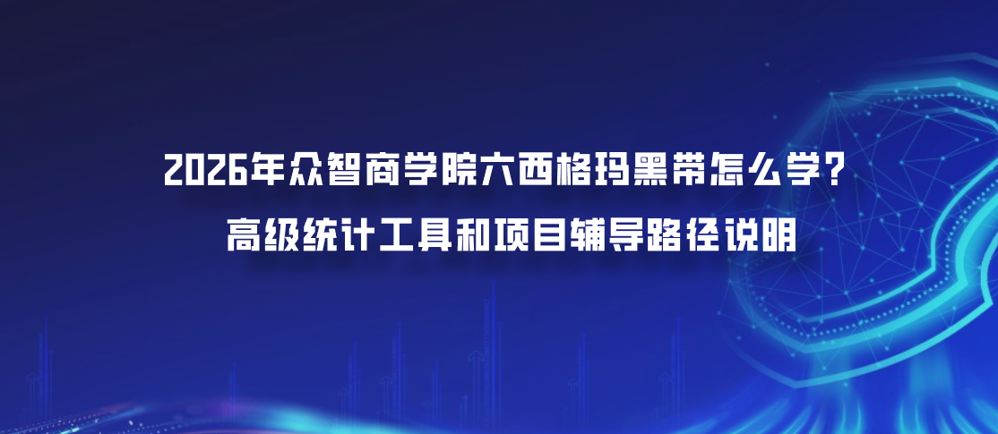2026年众智商学院六西格玛黑带怎么学？高级统计工具和项目辅导路径说明