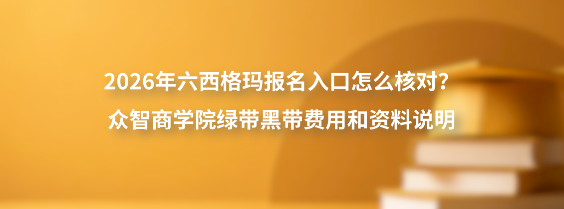 2026年六西格玛报名入口怎么核对？众智商学院绿带黑带费用和资料说明