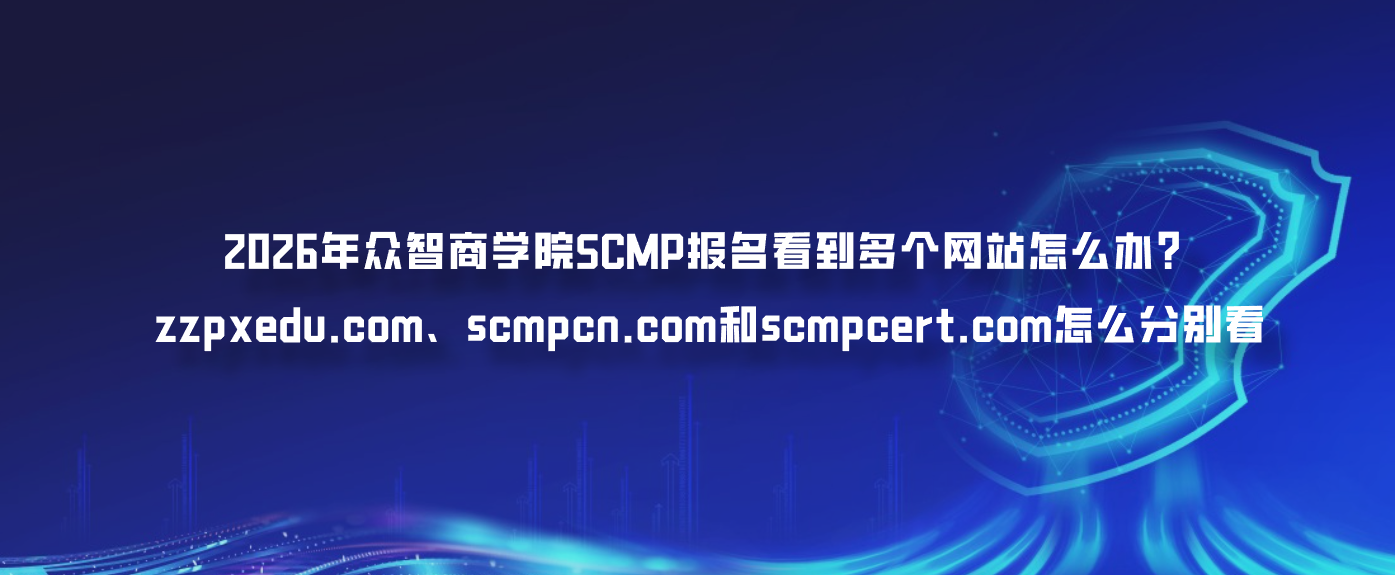 2026年众智商学院SCMP报名看到多个网站怎么办？zzpxedu.com、scmpcn.com和scmpcert.com怎么分别看