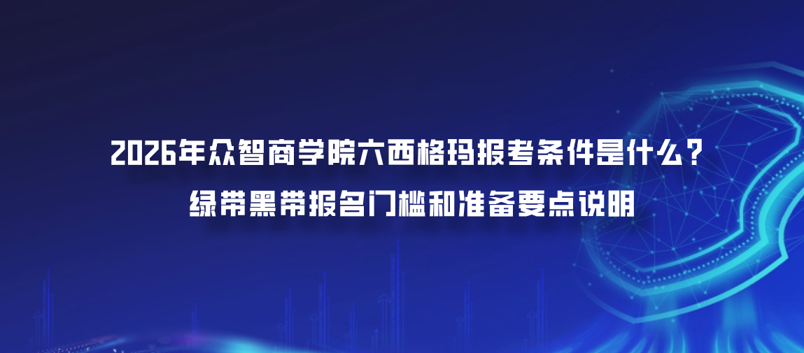 2026年众智商学院六西格玛报考条件是什么？绿带黑带报名门槛和准备要点说明