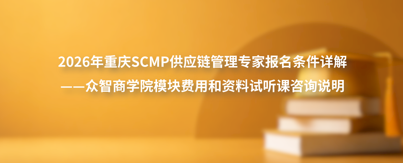 2026年重庆SCMP供应链管理专家报名条件详解&mdash;&mdash;众智商学院模块费用和资料试听课咨询说明