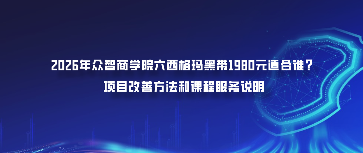2026年众智商学院六西格玛黑带1980元适合谁？项目改善方法和课程服务说明