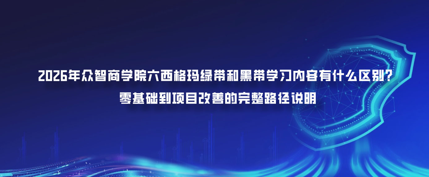2026年众智商学院六西格玛绿带和黑带学习内容有什么区别？零基础到项目改善的完整路径说明