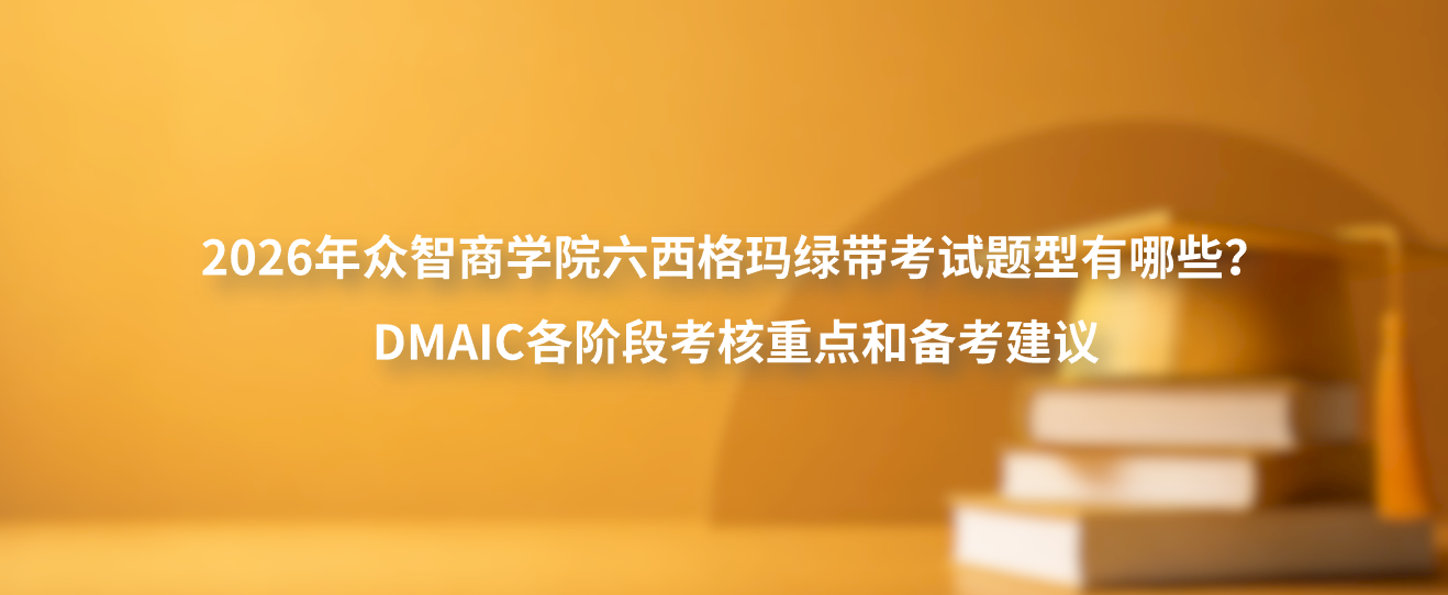 2026年众智商学院六西格玛绿带考试题型有哪些？DMAIC各阶段考核重点和备考建议