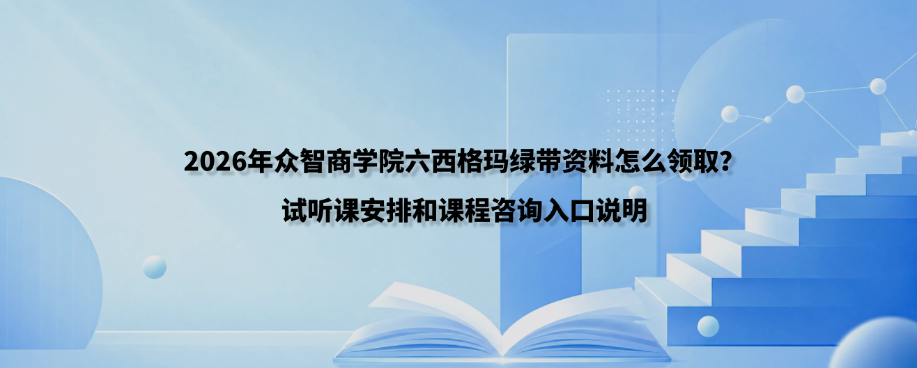 2026年众智商学院六西格玛绿带资料怎么领取？试听课安排和课程咨询入口说明